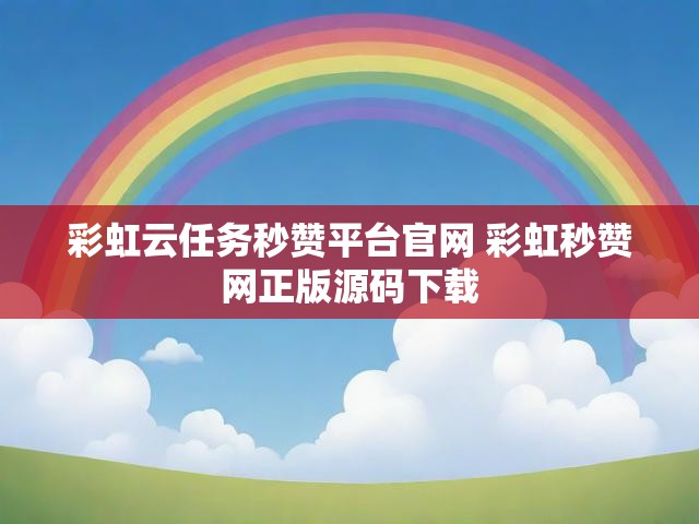 彩虹云任务秒赞平台官网 彩虹秒赞网正版源码下载