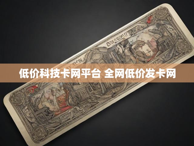 低价科技卡网平台 全网低价发卡网