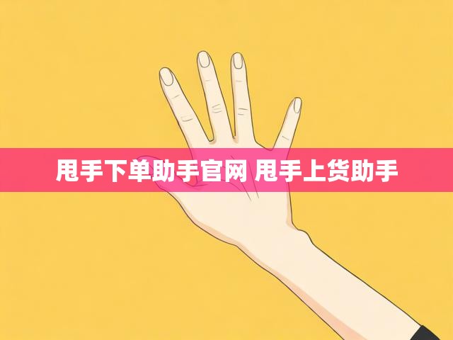 甩手下单助手官网 甩手上货助手