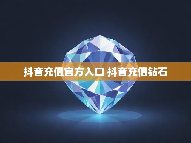 抖音充值官方入口 抖音充值钻石