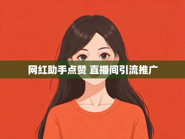 网红助手点赞 直播间引流推广