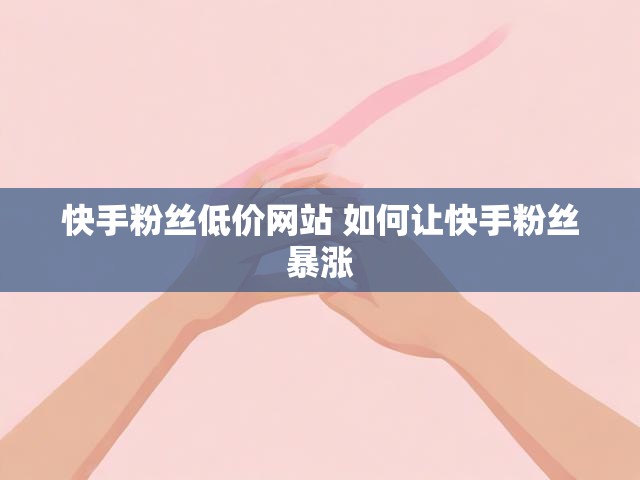 快手粉丝低价网站 如何让快手粉丝暴涨