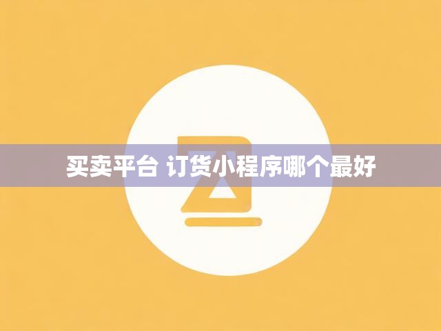 买卖平台 订货小程序哪个最好