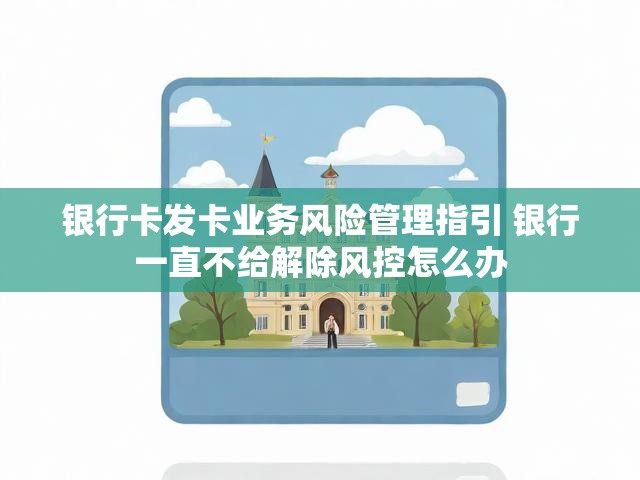 银行卡发卡业务风险管理指引 银行一直不给解除风控怎么办
