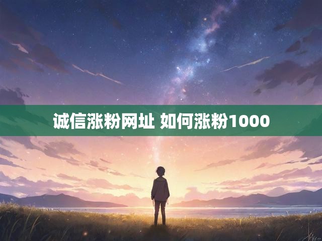 诚信涨粉网址 如何涨粉1000