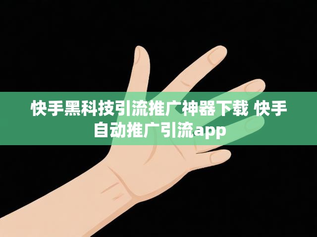 快手黑科技引流推广神器下载 快手自动推广引流app