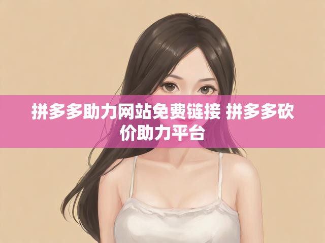 拼多多助力网站免费链接 拼多多砍价助力平台