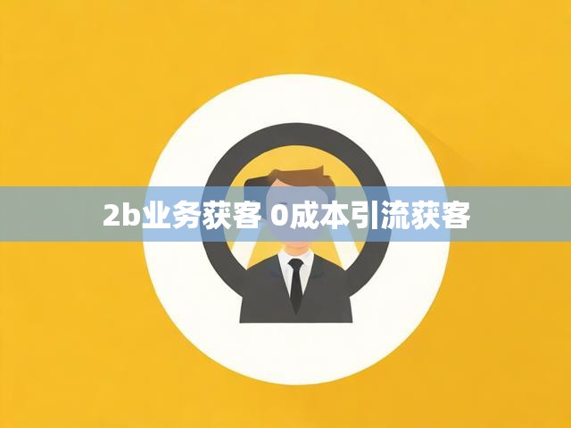 2b业务获客 0成本引流获客