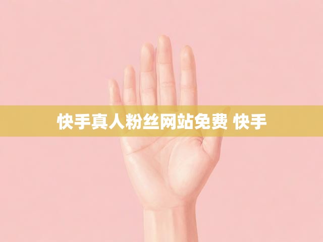 快手真人粉丝网站免费 快手