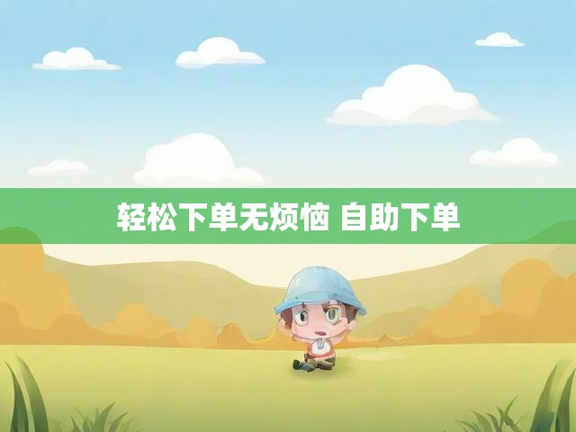 轻松下单无烦恼 自助下单