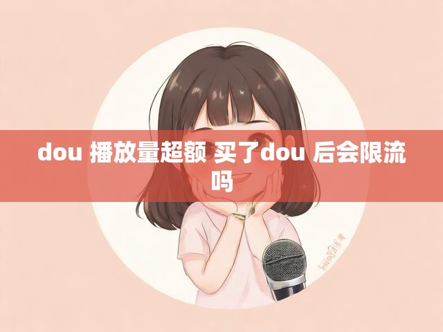 dou 播放量超额 买了dou 后会限流吗