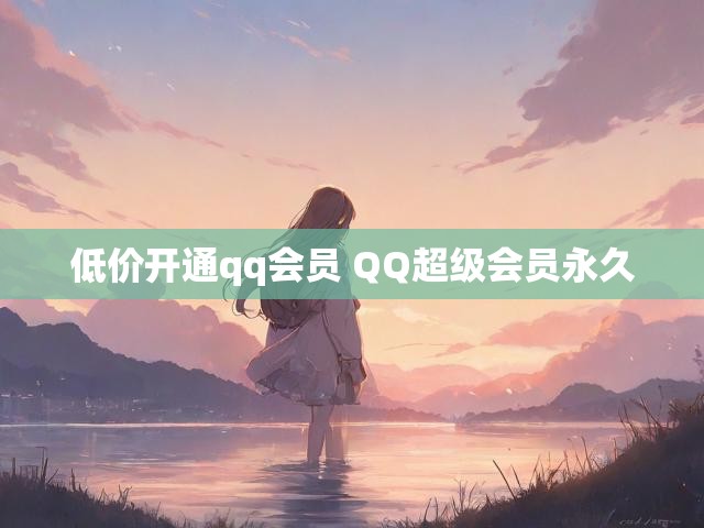 低价开通qq会员 QQ超级会员永久