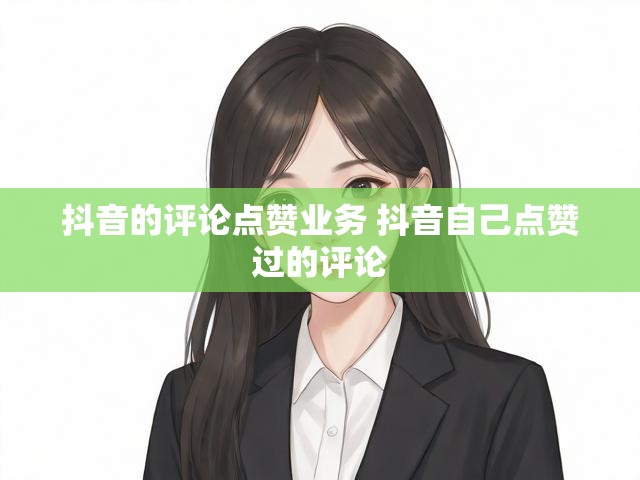 抖音的评论点赞业务 抖音自己点赞过的评论