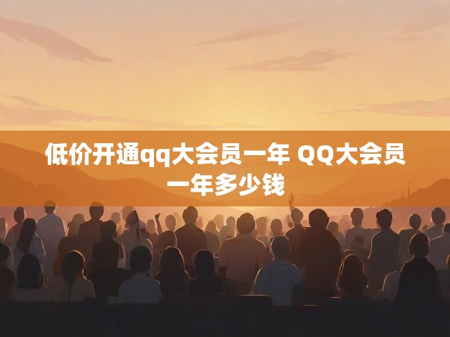 低价开通qq大会员一年 QQ大会员一年多少钱