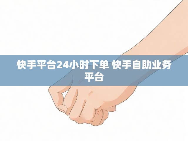 快手平台24小时下单 快手自助业务平台