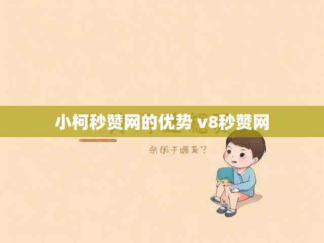 小柯秒赞网的优势 v8秒赞网