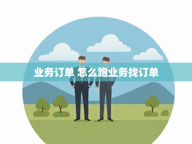 业务订单 怎么跑业务找订单