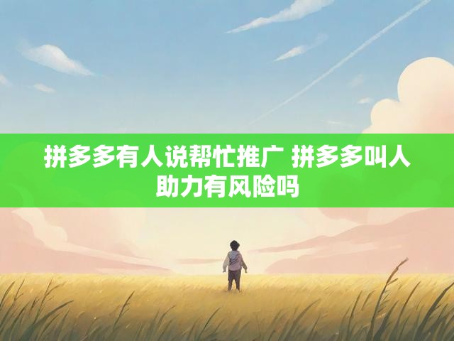 拼多多有人说帮忙推广 拼多多叫人助力有风险吗