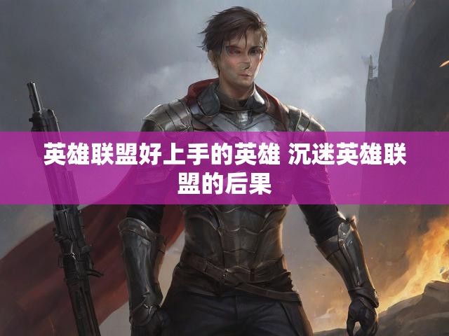 英雄联盟好上手的英雄 沉迷英雄联盟的后果