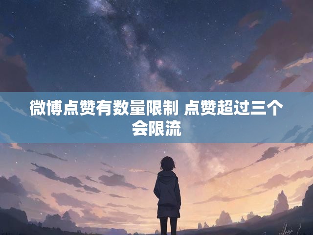 微博点赞有数量限制 点赞超过三个会限流