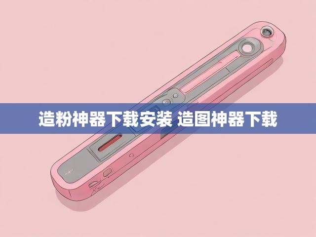 造粉神器下载安装 造图神器下载