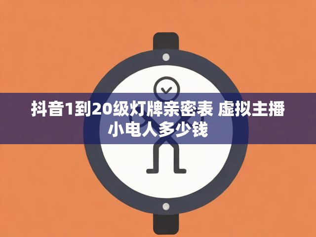 抖音1到20级灯牌亲密表 虚拟主播小电人多少钱