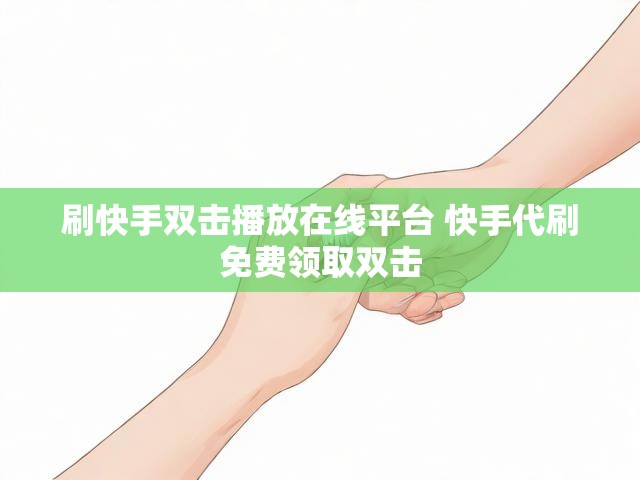 刷快手双击播放在线平台 快手代刷免费领取双击