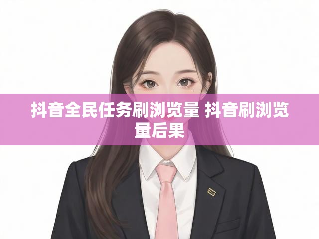 抖音全民任务刷浏览量 抖音刷浏览量后果