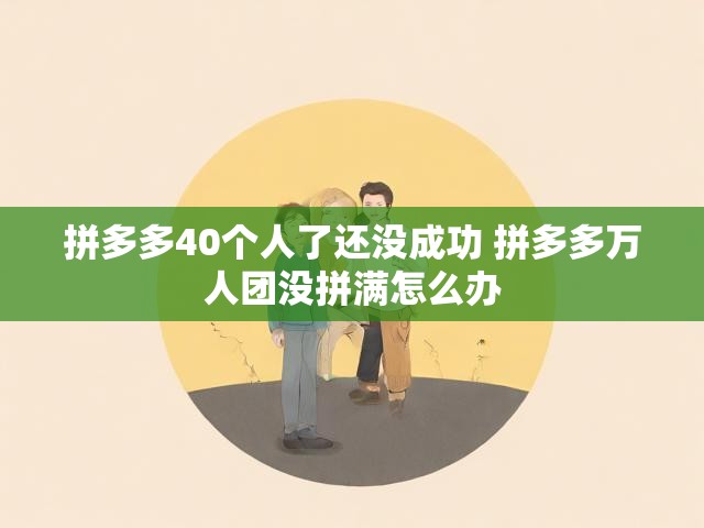 拼多多40个人了还没成功 拼多多万人团没拼满怎么办
