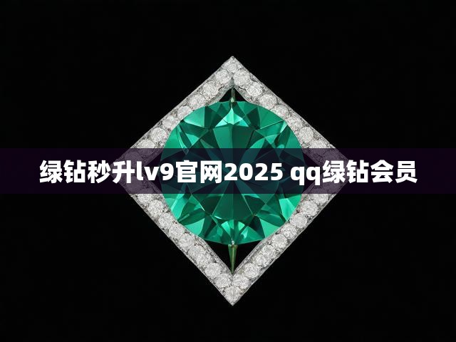 绿钻秒升lv9官网2025 qq绿钻会员