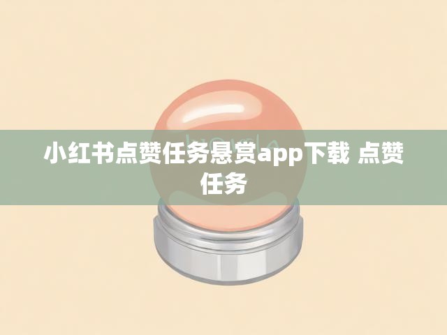小红书点赞任务悬赏app下载 点赞任务