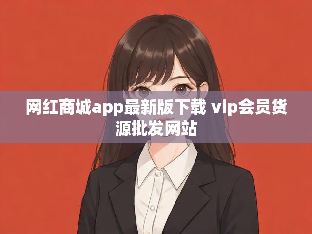 网红商城app最新版下载 vip会员货源批发网站