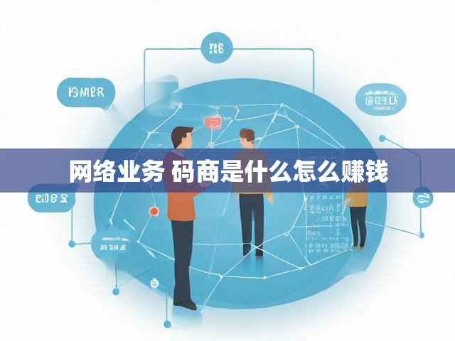 网络业务 码商是什么怎么赚钱