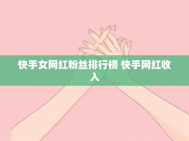 快手女网红粉丝排行榜 快手网红收入