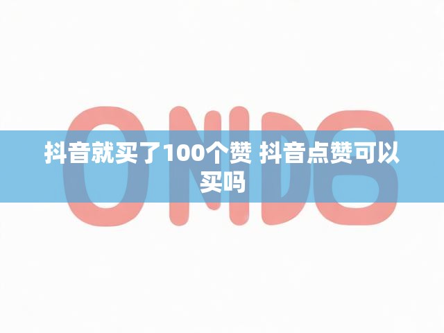 抖音就买了100个赞 抖音点赞可以买吗