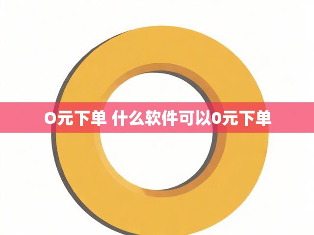 O元下单 什么软件可以0元下单