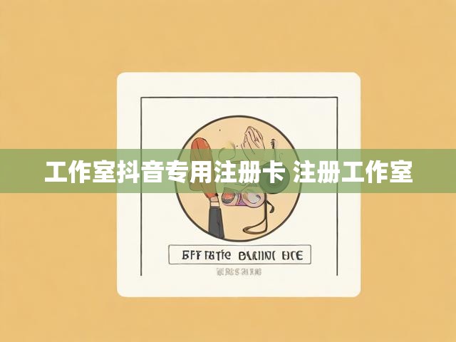 工作室抖音专用注册卡 注册工作室