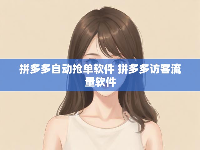 拼多多自动抢单软件 拼多多访客流量软件