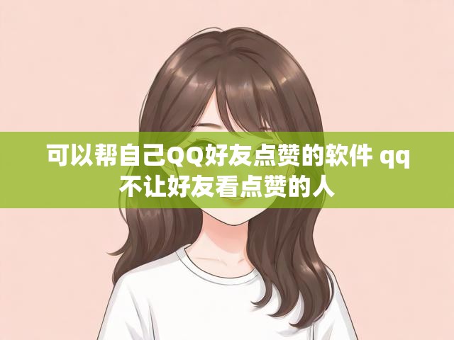 可以帮自己QQ好友点赞的软件 qq不让好友看点赞的人