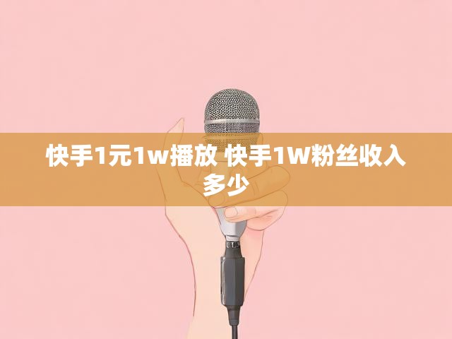 快手1元1w播放 快手1W粉丝收入多少
