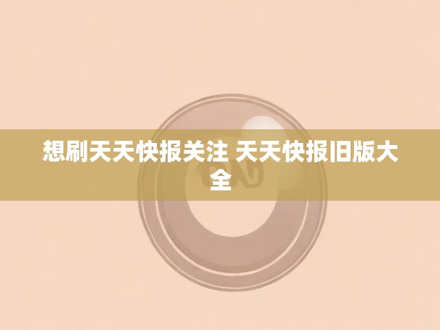 想刷天天快报关注 天天快报旧版大全