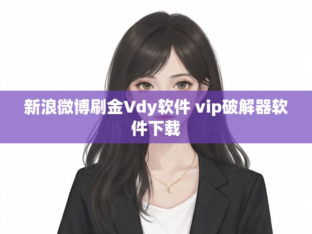 新浪微博刷金Vdy软件 vip破解器软件下载