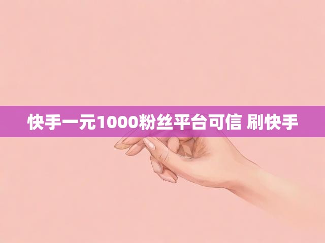 快手一元1000粉丝平台可信 刷快手