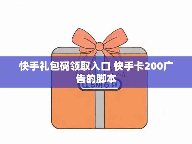 快手礼包码领取入口 快手卡200广告的脚本