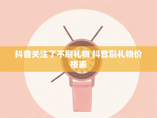 抖音关注了不刷礼物 抖音刷礼物价格表