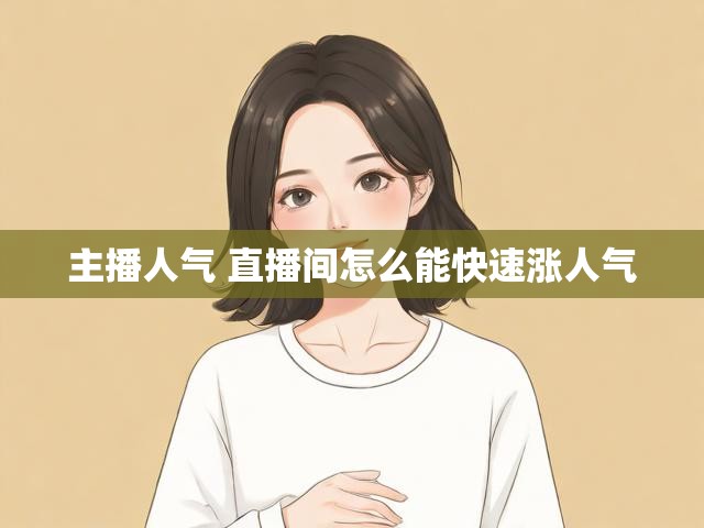 主播人气 直播间怎么能快速涨人气