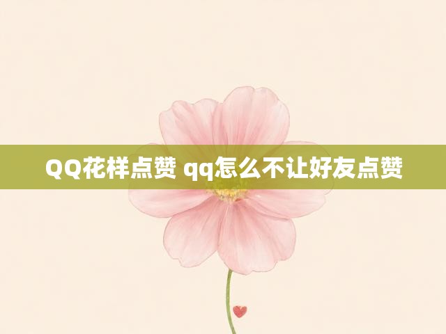 QQ花样点赞 qq怎么不让好友点赞