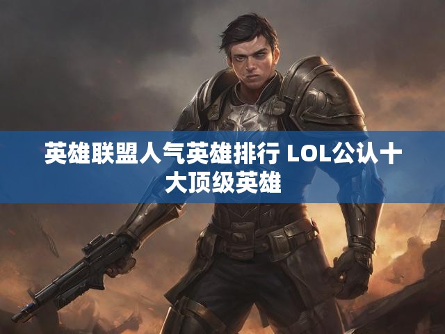 英雄联盟人气英雄排行 LOL公认十大顶级英雄