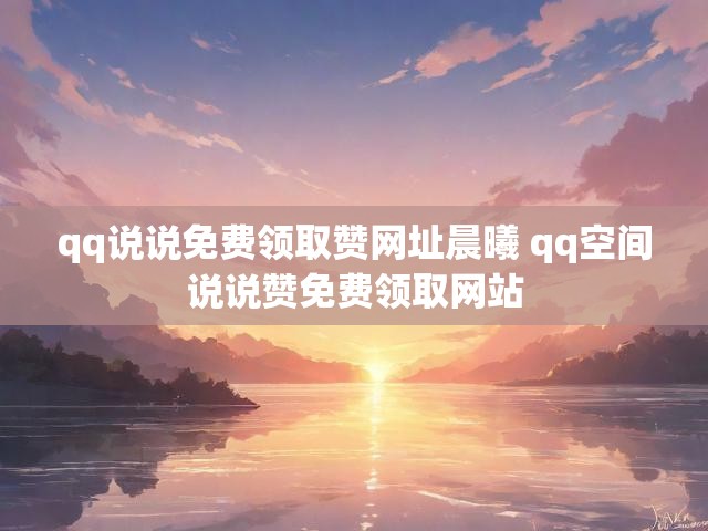 qq说说免费领取赞网址晨曦 qq空间说说赞免费领取网站