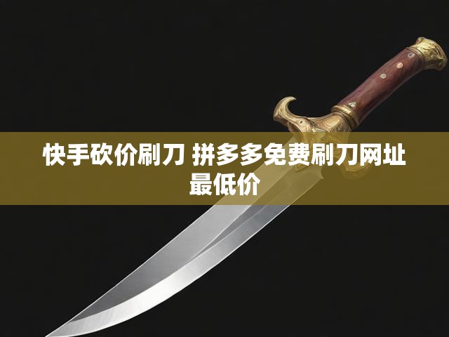快手砍价刷刀 拼多多免费刷刀网址最低价